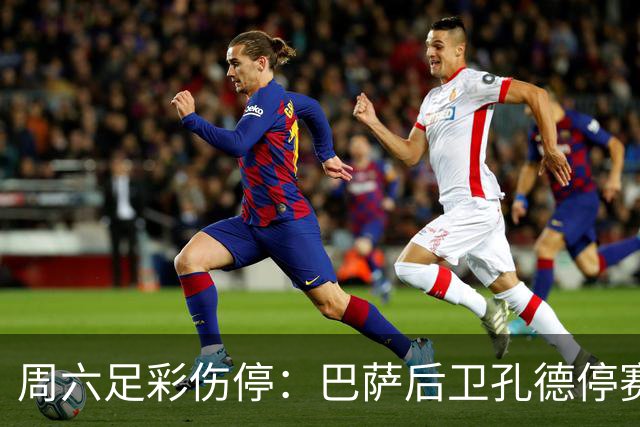 周六足彩伤停：巴萨后卫孔德停赛 不来梅伤病多