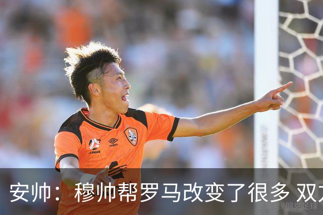 安帅：穆帅帮罗马改变了很多 双方是天作之合